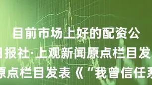 目前市场上好的配资公司解放日报社·上观新闻原点栏目发表《“我曾信任系统