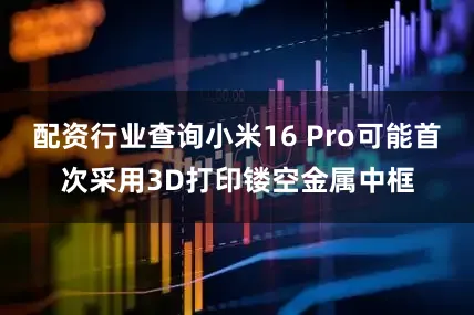 配资行业查询小米16 Pro可能首次采用3D打印镂空金属中框