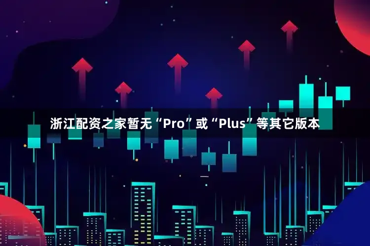 浙江配资之家暂无“Pro”或“Plus”等其它版本