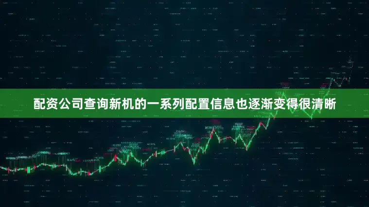配资公司查询新机的一系列配置信息也逐渐变得很清晰