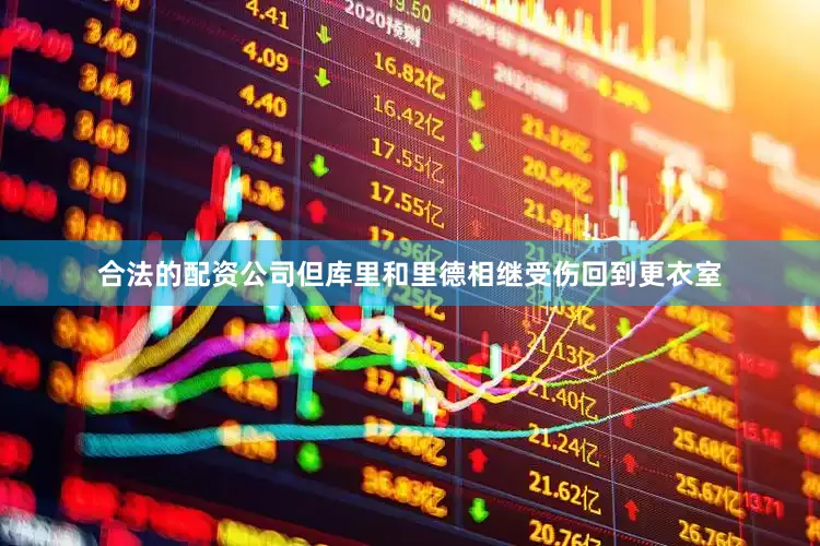 合法的配资公司但库里和里德相继受伤回到更衣室