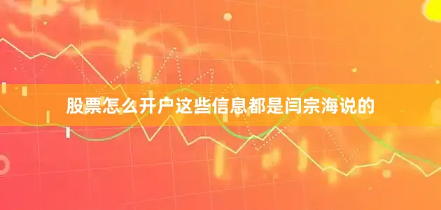 股票怎么开户这些信息都是闫宗海说的