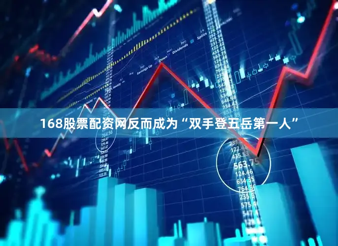 168股票配资网反而成为“双手登五岳第一人”