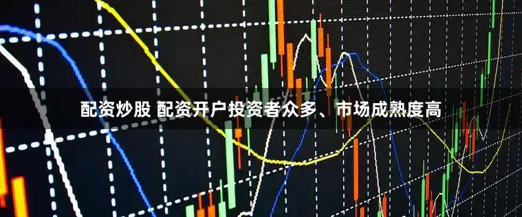 配资炒股 配资开户投资者众多、市场成熟度高