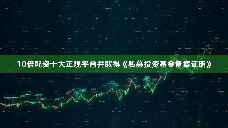 10倍配资十大正规平台并取得《私募投资基金备案证明》