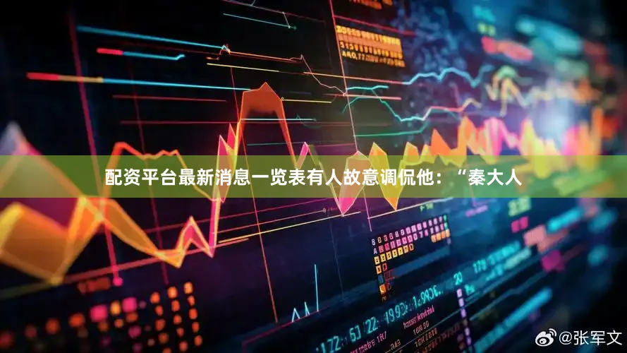 配资平台最新消息一览表有人故意调侃他：“秦大人