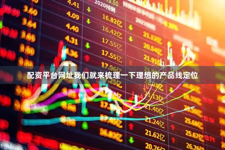 配资平台网址我们就来梳理一下理想的产品线定位