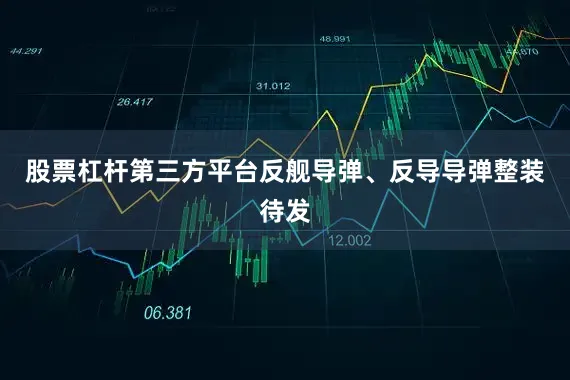 股票杠杆第三方平台反舰导弹、反导导弹整装待发