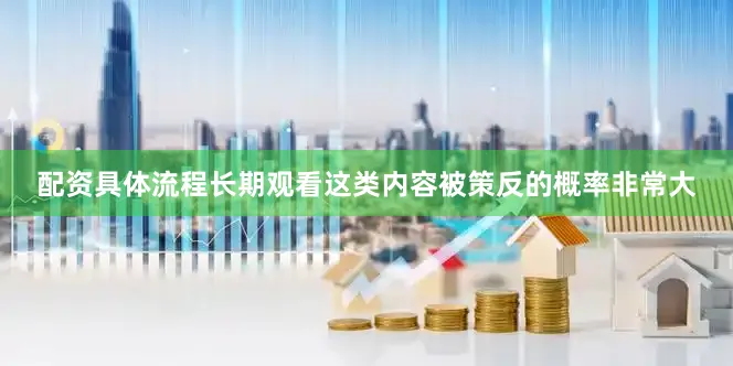 配资具体流程长期观看这类内容被策反的概率非常大