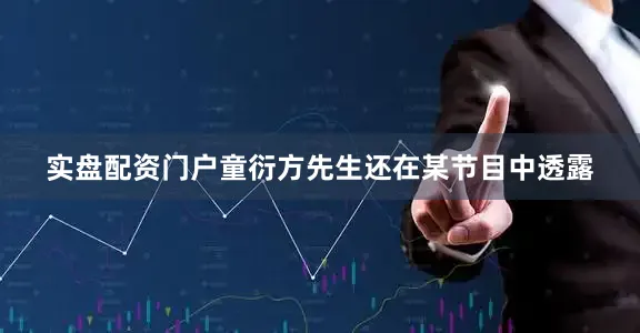 实盘配资门户童衍方先生还在某节目中透露