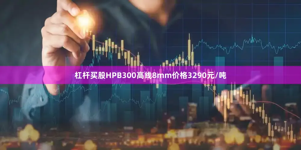 杠杆买股HPB300高线8mm价格3290元/吨