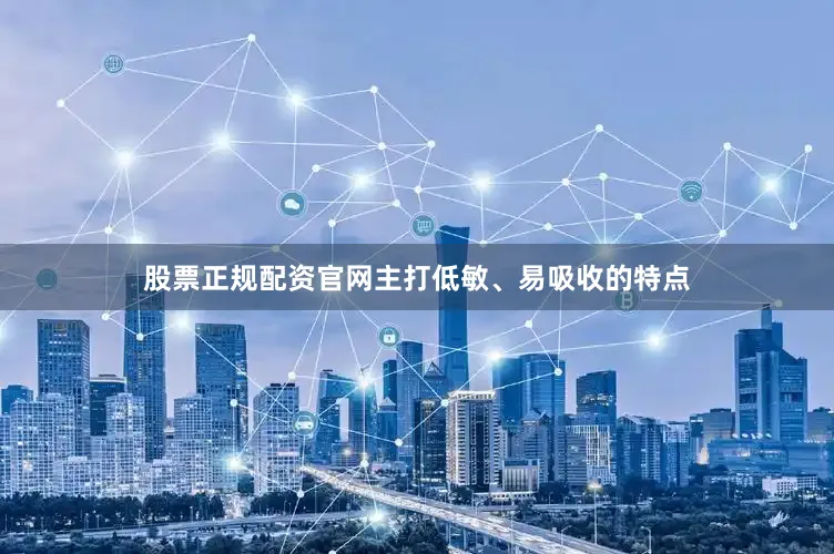 股票正规配资官网主打低敏、易吸收的特点