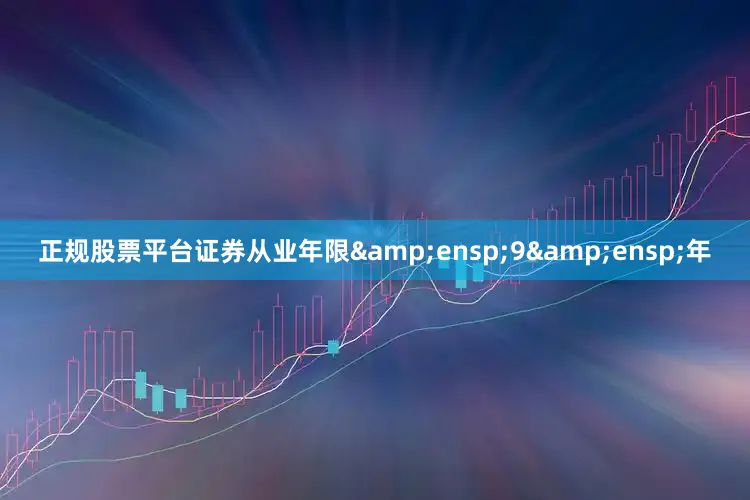 正规股票平台证券从业年限 9 年
