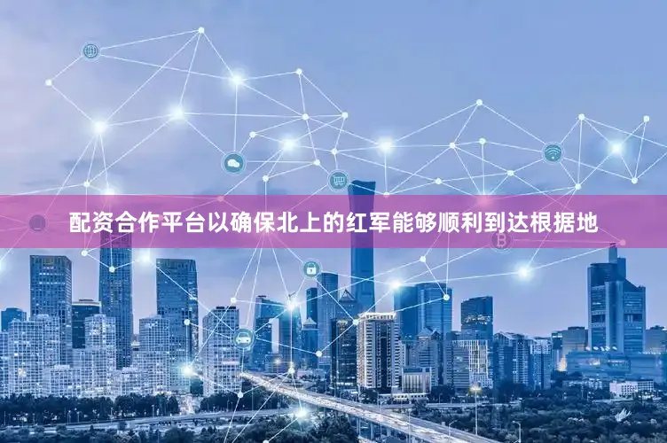 配资合作平台以确保北上的红军能够顺利到达根据地