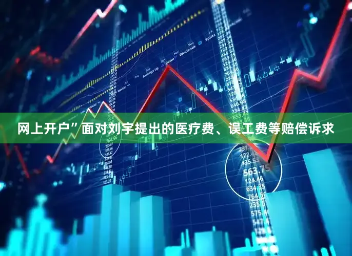 网上开户”面对刘宇提出的医疗费、误工费等赔偿诉求
