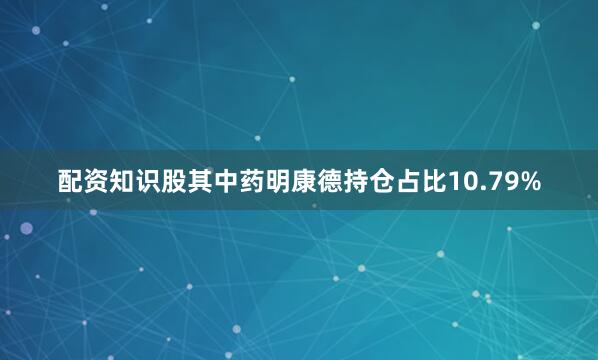 配资知识股其中药明康德持仓占比10.79%