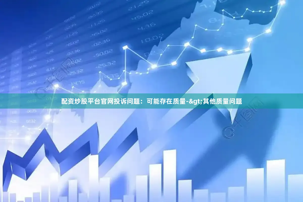 配资炒股平台官网投诉问题：可能存在质量->其他质量问题