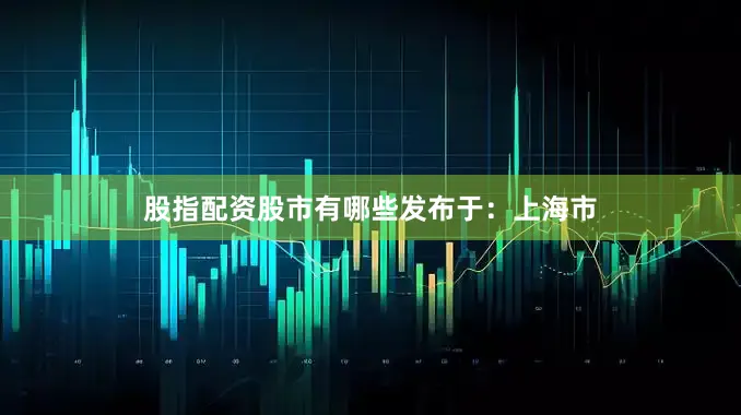 股指配资股市有哪些发布于：上海市