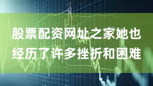 股票配资网址之家她也经历了许多挫折和困难