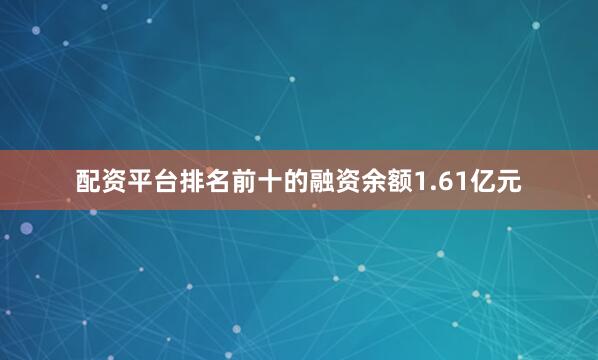 配资平台排名前十的融资余额1.61亿元