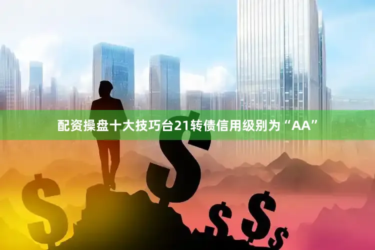配资操盘十大技巧台21转债信用级别为“AA”
