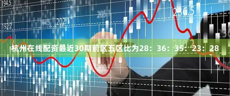 杭州在线配资最近30期前区五区比为28：36：35：23：28