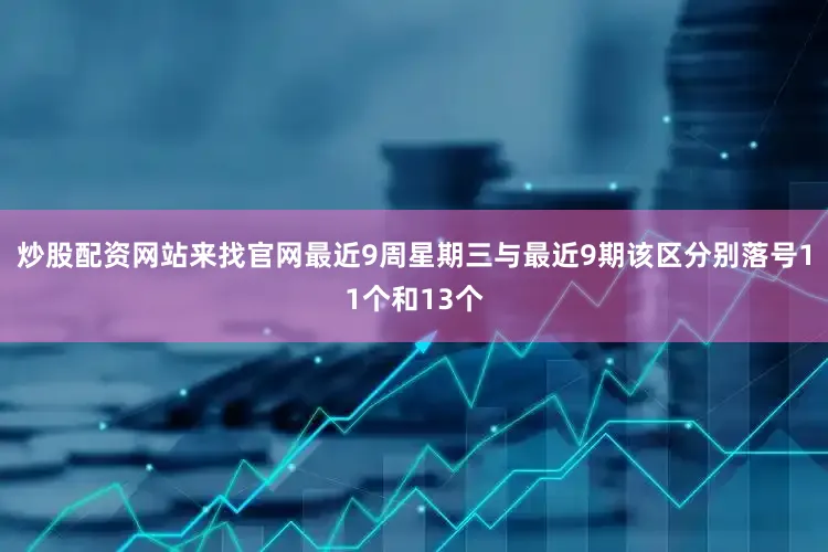 炒股配资网站来找官网最近9周星期三与最近9期该区分别落号11个和13个