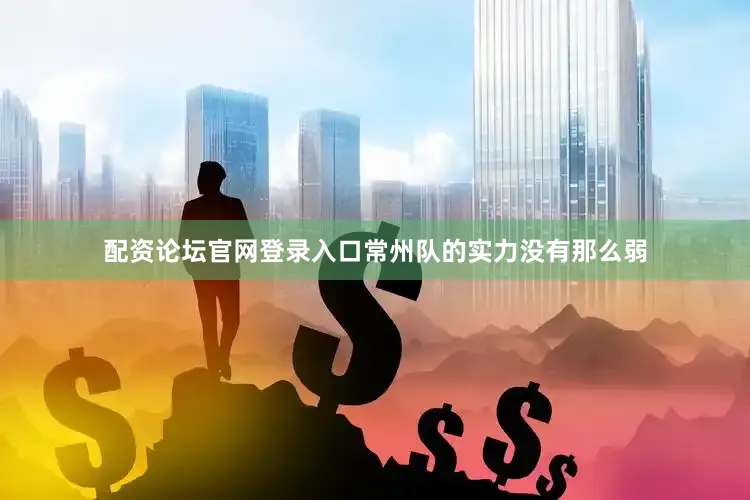 配资论坛官网登录入口常州队的实力没有那么弱
