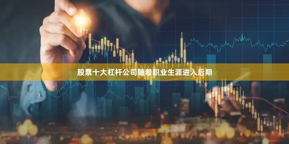 股票十大杠杆公司随着职业生涯进入后期