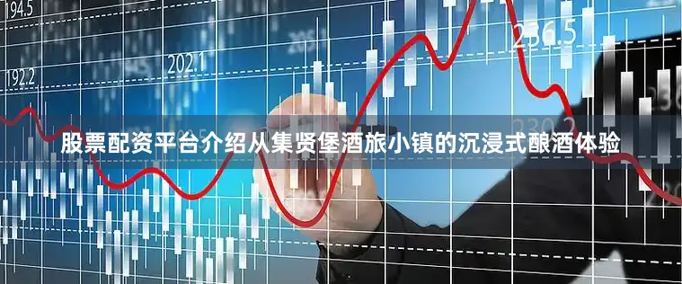 股票配资平台介绍从集贤堡酒旅小镇的沉浸式酿酒体验