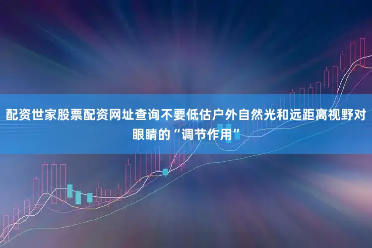 配资世家股票配资网址查询不要低估户外自然光和远距离视野对眼睛的“调节作用”