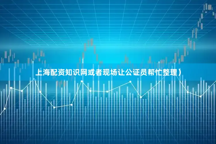 上海配资知识网或者现场让公证员帮忙整理）