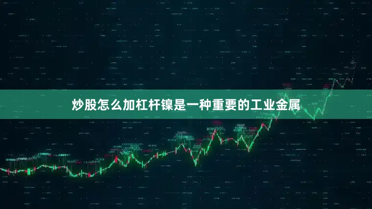 炒股怎么加杠杆镍是一种重要的工业金属