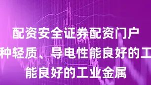 配资安全证券配资门户铝是一种轻质、导电性能良好的工业金属