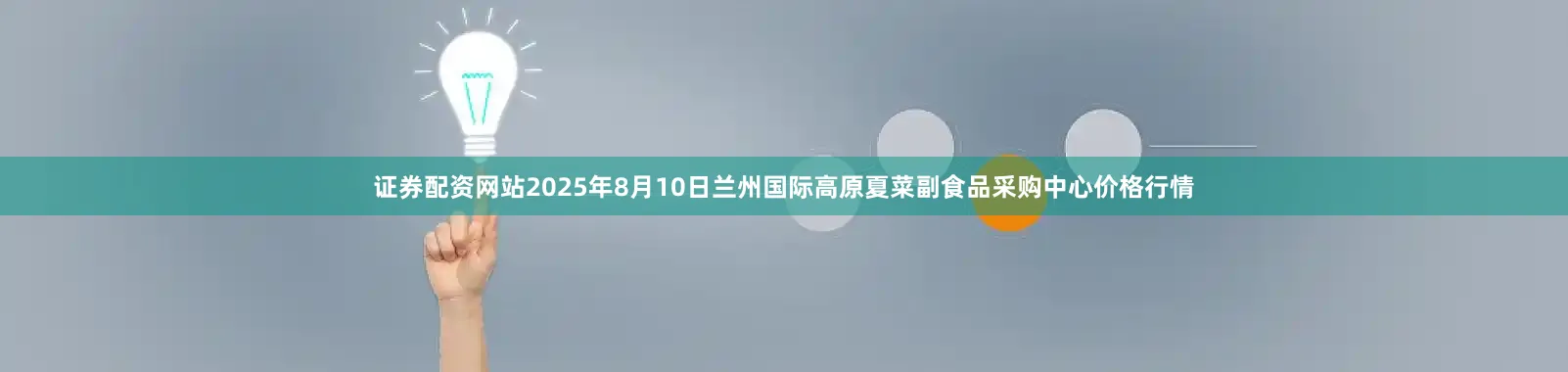 证券配资网站2025年8月10日兰州国际高原夏菜副食品采购中心价格行情