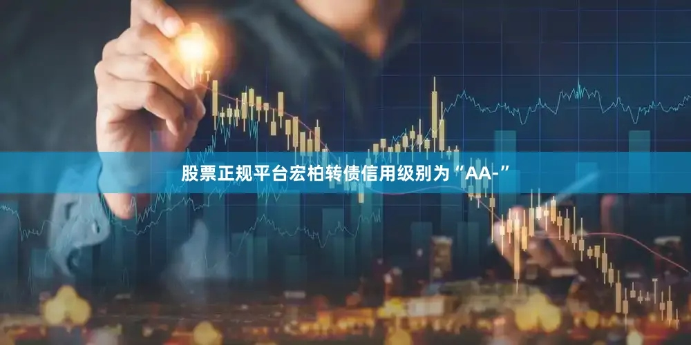 股票正规平台宏柏转债信用级别为“AA-”